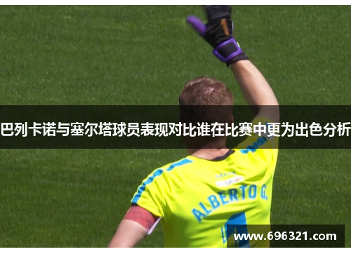 巴列卡诺与塞尔塔球员表现对比谁在比赛中更为出色分析